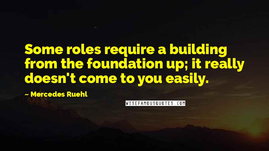 Mercedes Ruehl Quotes: Some roles require a building from the foundation up; it really doesn't come to you easily.