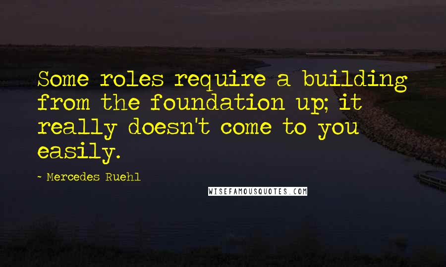 Mercedes Ruehl Quotes: Some roles require a building from the foundation up; it really doesn't come to you easily.