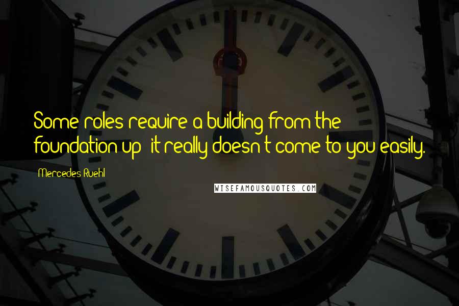 Mercedes Ruehl Quotes: Some roles require a building from the foundation up; it really doesn't come to you easily.