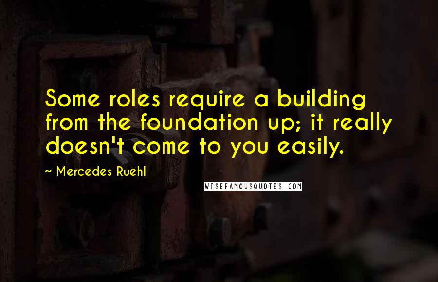 Mercedes Ruehl Quotes: Some roles require a building from the foundation up; it really doesn't come to you easily.