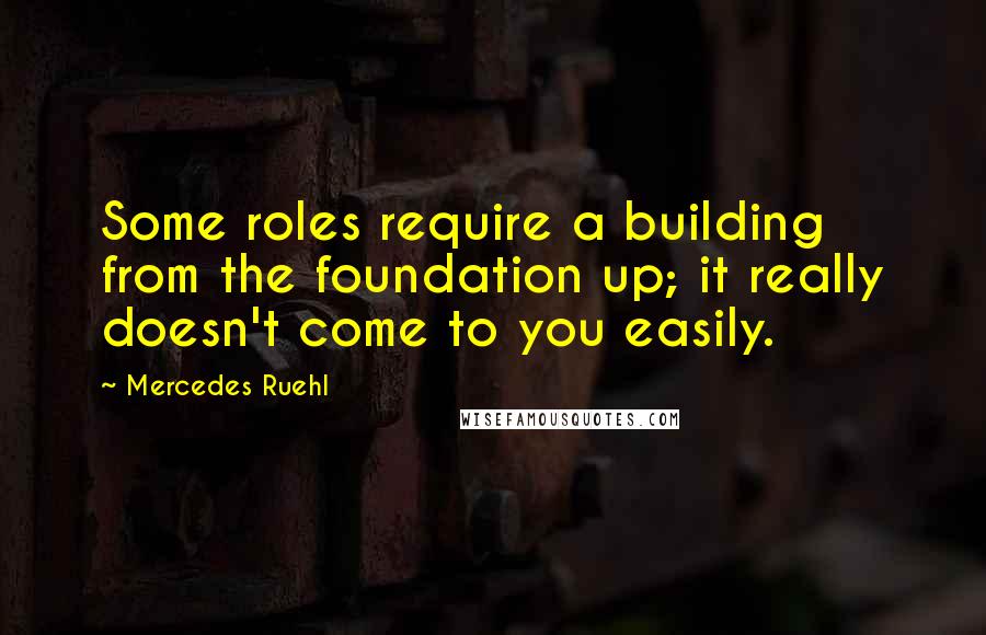 Mercedes Ruehl Quotes: Some roles require a building from the foundation up; it really doesn't come to you easily.