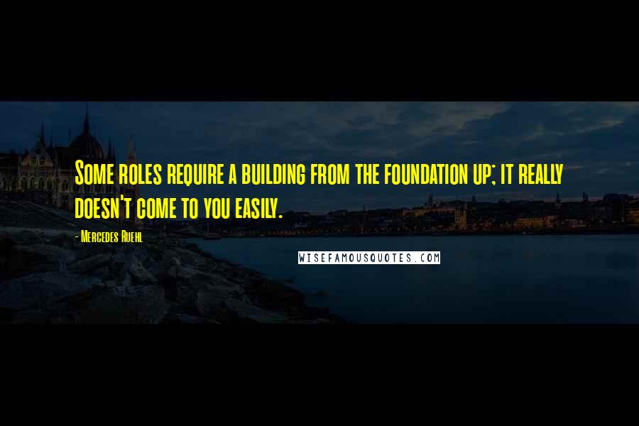 Mercedes Ruehl Quotes: Some roles require a building from the foundation up; it really doesn't come to you easily.