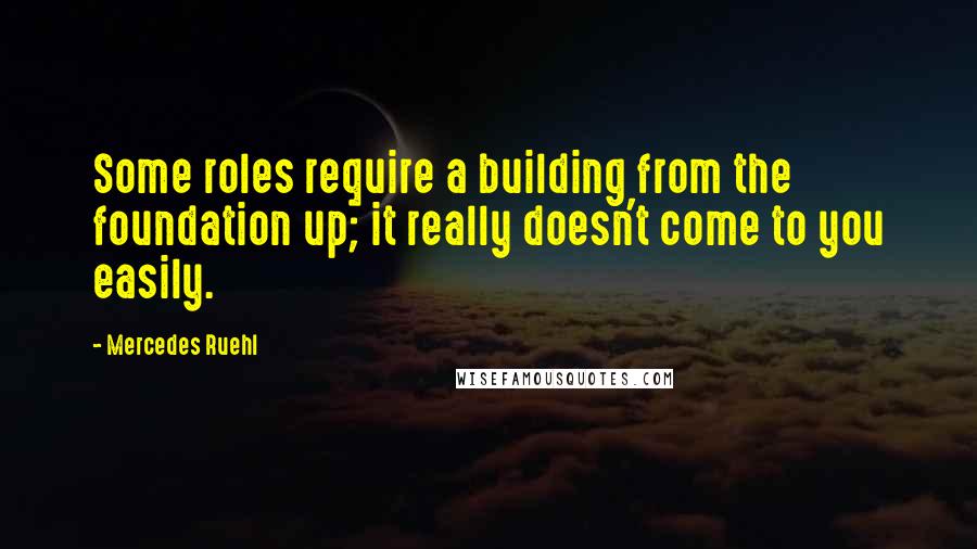 Mercedes Ruehl Quotes: Some roles require a building from the foundation up; it really doesn't come to you easily.