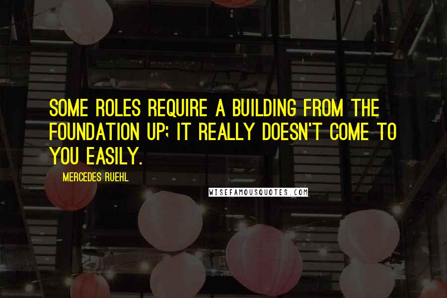 Mercedes Ruehl Quotes: Some roles require a building from the foundation up; it really doesn't come to you easily.