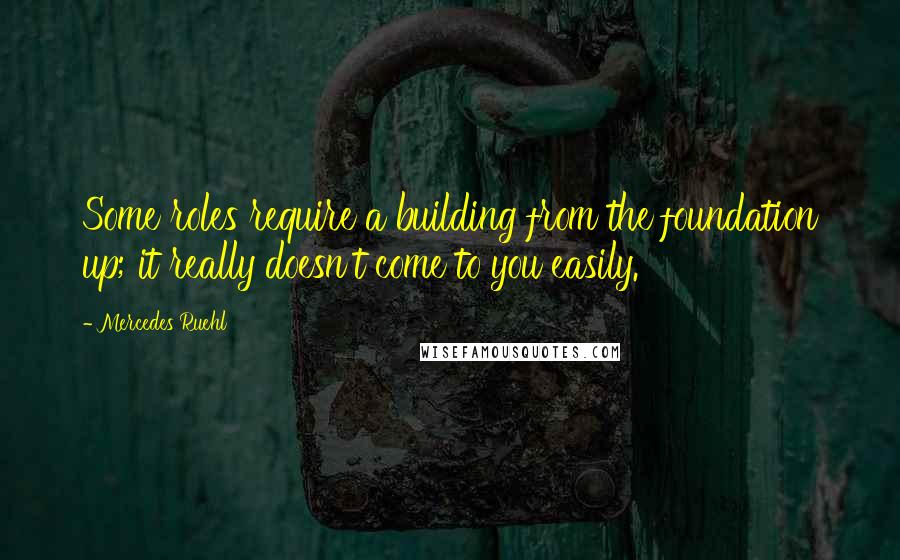 Mercedes Ruehl Quotes: Some roles require a building from the foundation up; it really doesn't come to you easily.