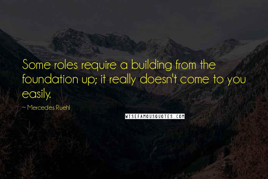 Mercedes Ruehl Quotes: Some roles require a building from the foundation up; it really doesn't come to you easily.