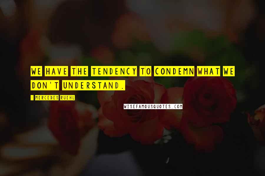 Mercedes Ruehl Quotes: We have the tendency to condemn what we don't understand.