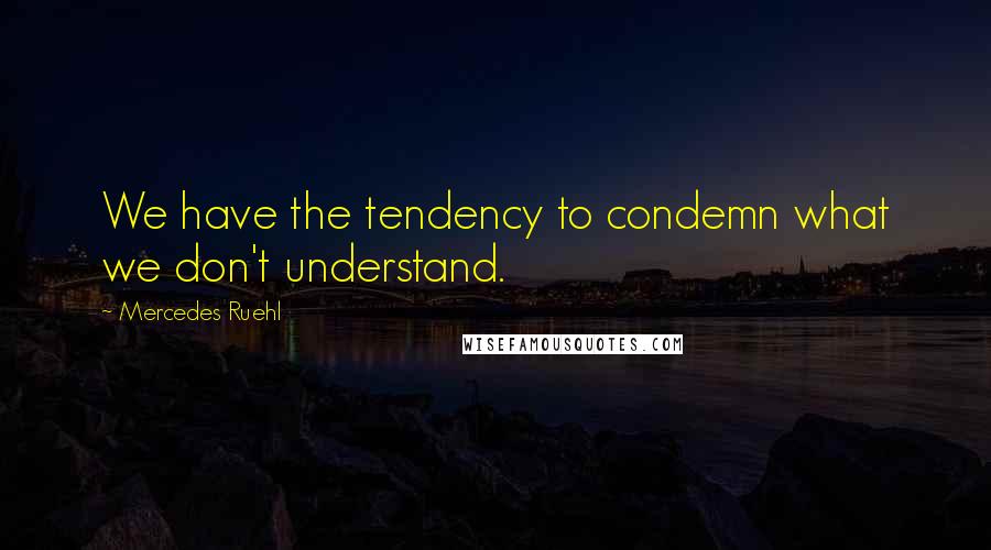 Mercedes Ruehl Quotes: We have the tendency to condemn what we don't understand.