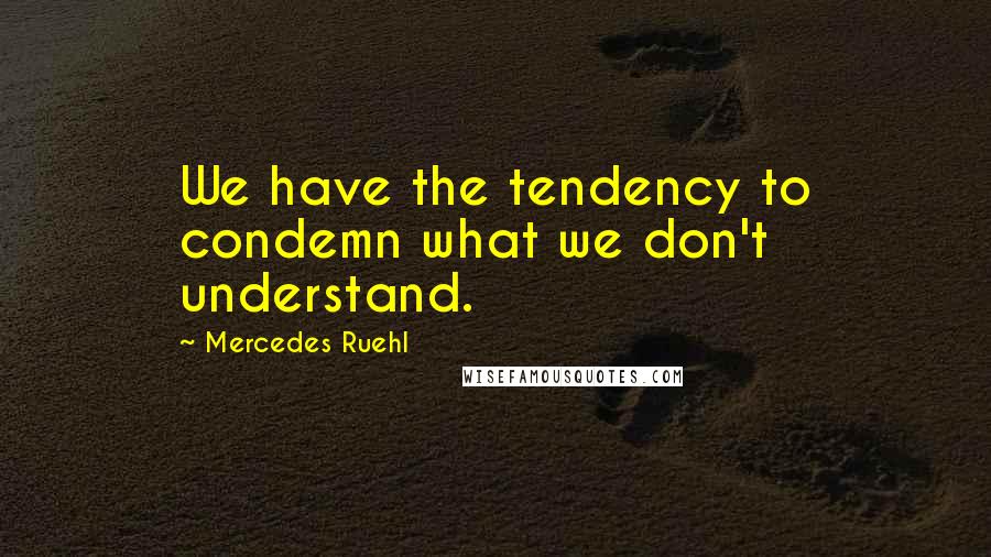 Mercedes Ruehl Quotes: We have the tendency to condemn what we don't understand.