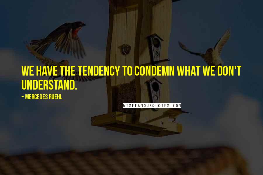 Mercedes Ruehl Quotes: We have the tendency to condemn what we don't understand.