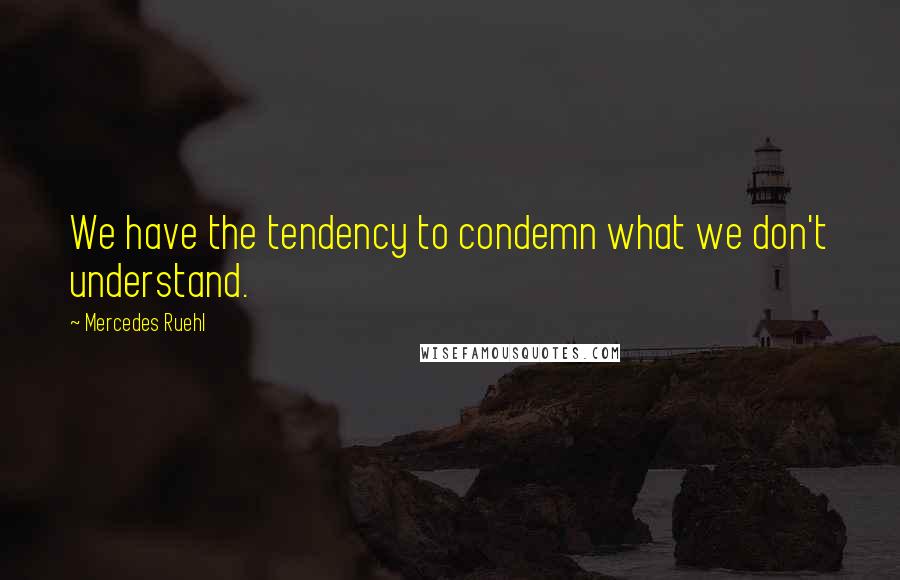 Mercedes Ruehl Quotes: We have the tendency to condemn what we don't understand.