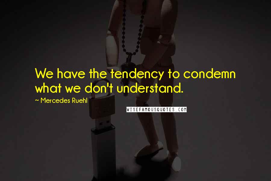 Mercedes Ruehl Quotes: We have the tendency to condemn what we don't understand.