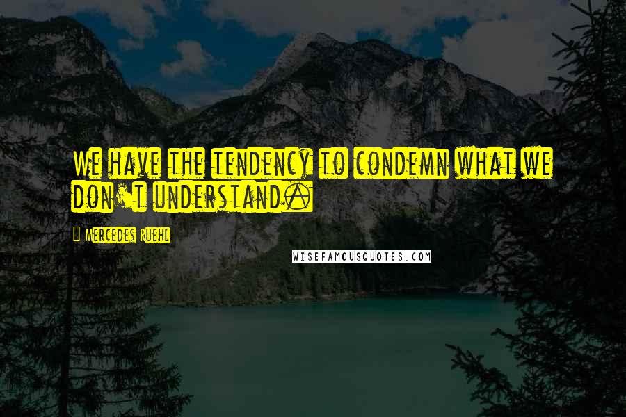 Mercedes Ruehl Quotes: We have the tendency to condemn what we don't understand.