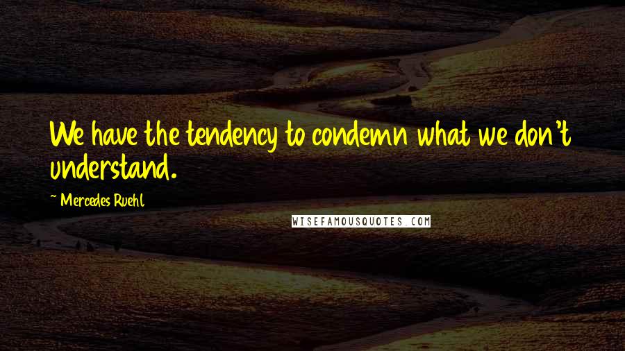 Mercedes Ruehl Quotes: We have the tendency to condemn what we don't understand.