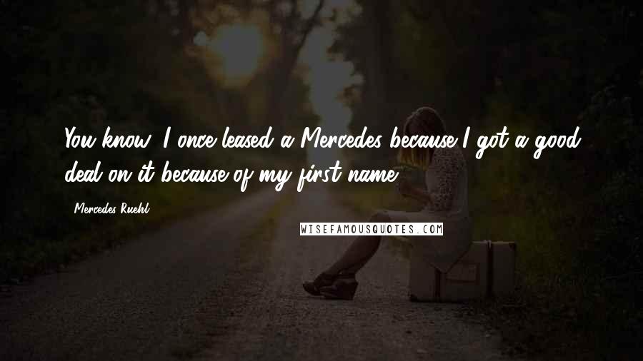 Mercedes Ruehl Quotes: You know, I once leased a Mercedes because I got a good deal on it because of my first name.