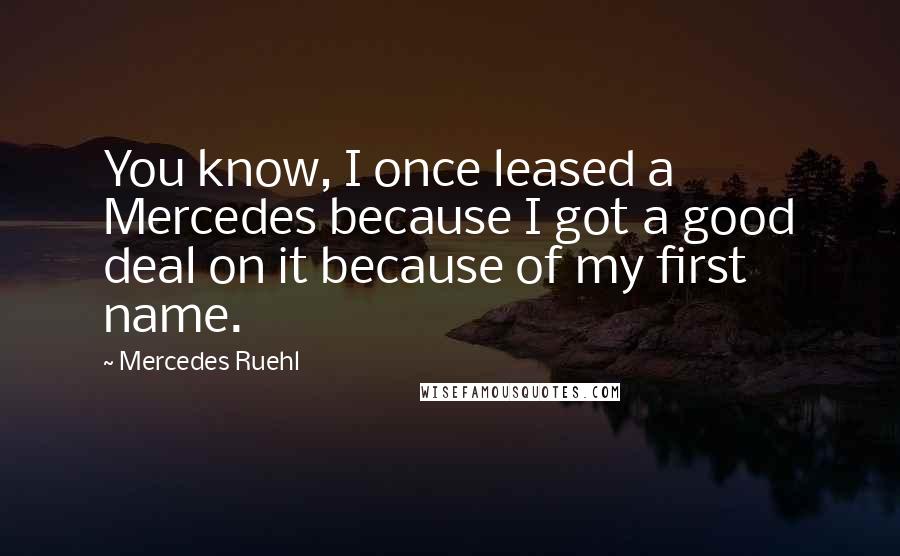 Mercedes Ruehl Quotes: You know, I once leased a Mercedes because I got a good deal on it because of my first name.