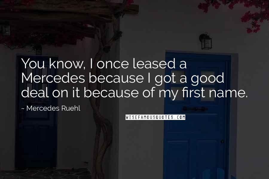 Mercedes Ruehl Quotes: You know, I once leased a Mercedes because I got a good deal on it because of my first name.