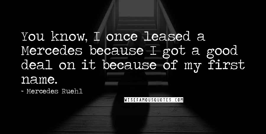 Mercedes Ruehl Quotes: You know, I once leased a Mercedes because I got a good deal on it because of my first name.