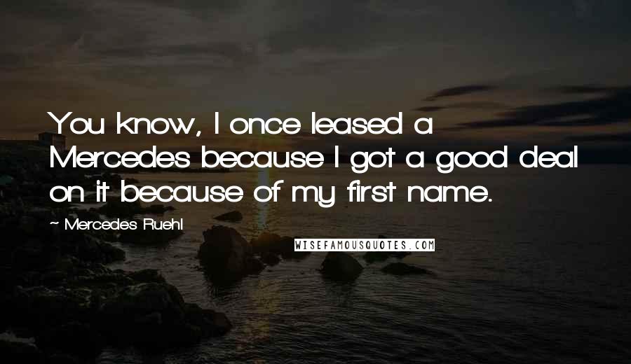 Mercedes Ruehl Quotes: You know, I once leased a Mercedes because I got a good deal on it because of my first name.