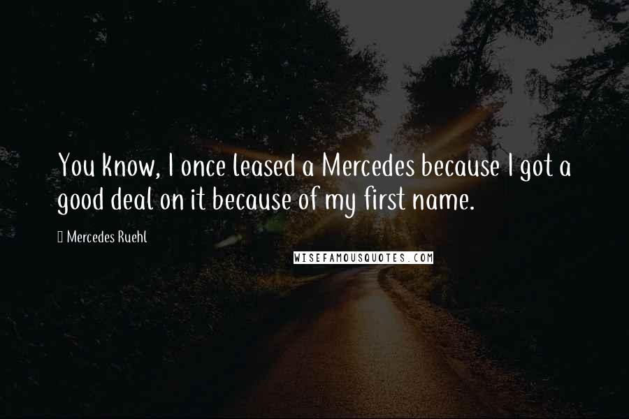 Mercedes Ruehl Quotes: You know, I once leased a Mercedes because I got a good deal on it because of my first name.