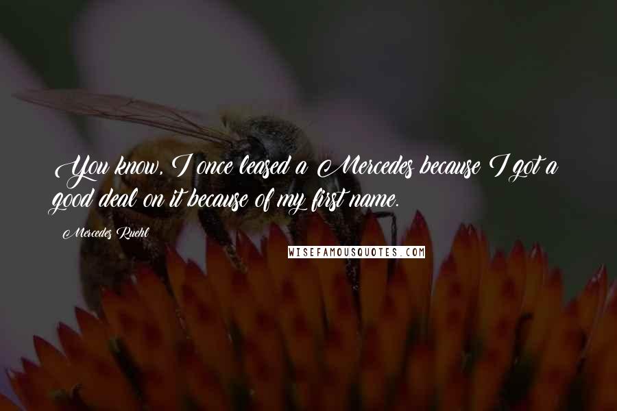 Mercedes Ruehl Quotes: You know, I once leased a Mercedes because I got a good deal on it because of my first name.