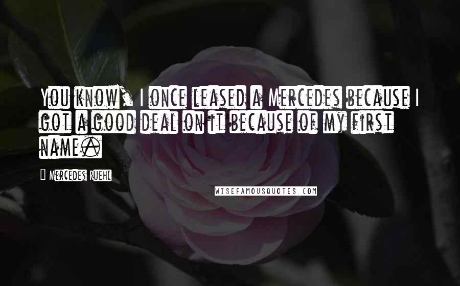 Mercedes Ruehl Quotes: You know, I once leased a Mercedes because I got a good deal on it because of my first name.
