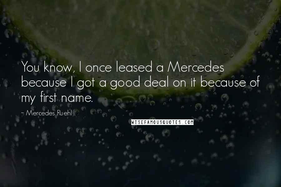 Mercedes Ruehl Quotes: You know, I once leased a Mercedes because I got a good deal on it because of my first name.