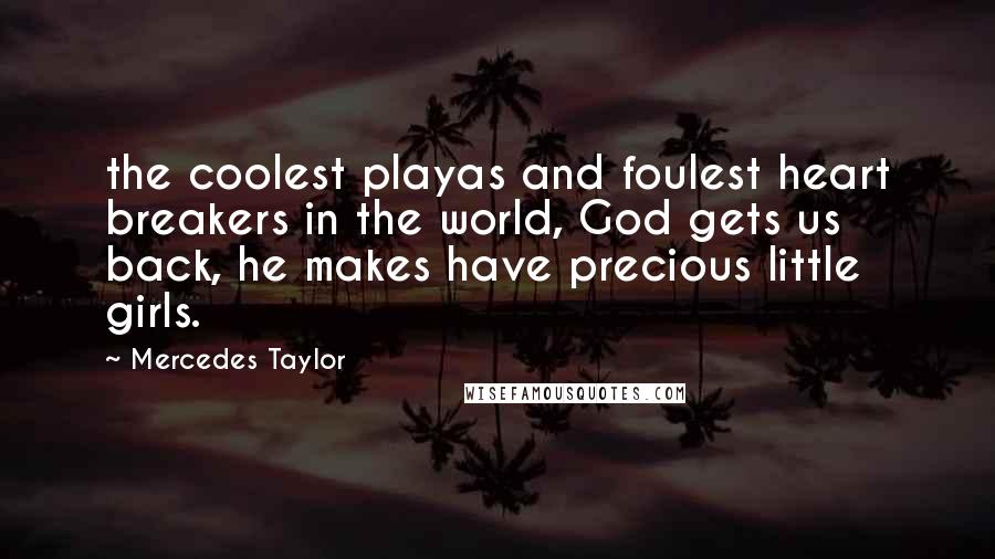 Mercedes Taylor Quotes: the coolest playas and foulest heart breakers in the world, God gets us back, he makes have precious little girls.