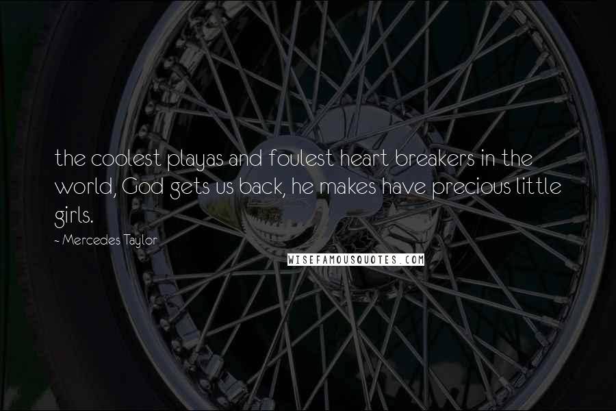 Mercedes Taylor Quotes: the coolest playas and foulest heart breakers in the world, God gets us back, he makes have precious little girls.