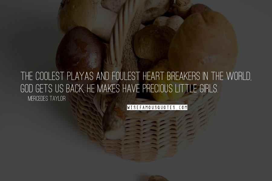 Mercedes Taylor Quotes: the coolest playas and foulest heart breakers in the world, God gets us back, he makes have precious little girls.