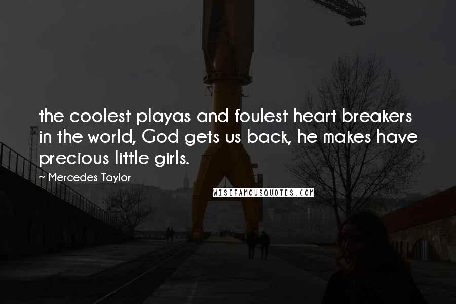 Mercedes Taylor Quotes: the coolest playas and foulest heart breakers in the world, God gets us back, he makes have precious little girls.