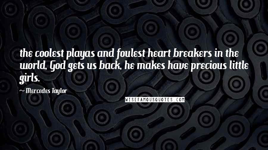 Mercedes Taylor Quotes: the coolest playas and foulest heart breakers in the world, God gets us back, he makes have precious little girls.