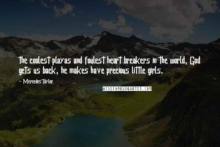 Mercedes Taylor Quotes: the coolest playas and foulest heart breakers in the world, God gets us back, he makes have precious little girls.