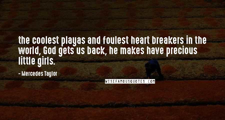 Mercedes Taylor Quotes: the coolest playas and foulest heart breakers in the world, God gets us back, he makes have precious little girls.