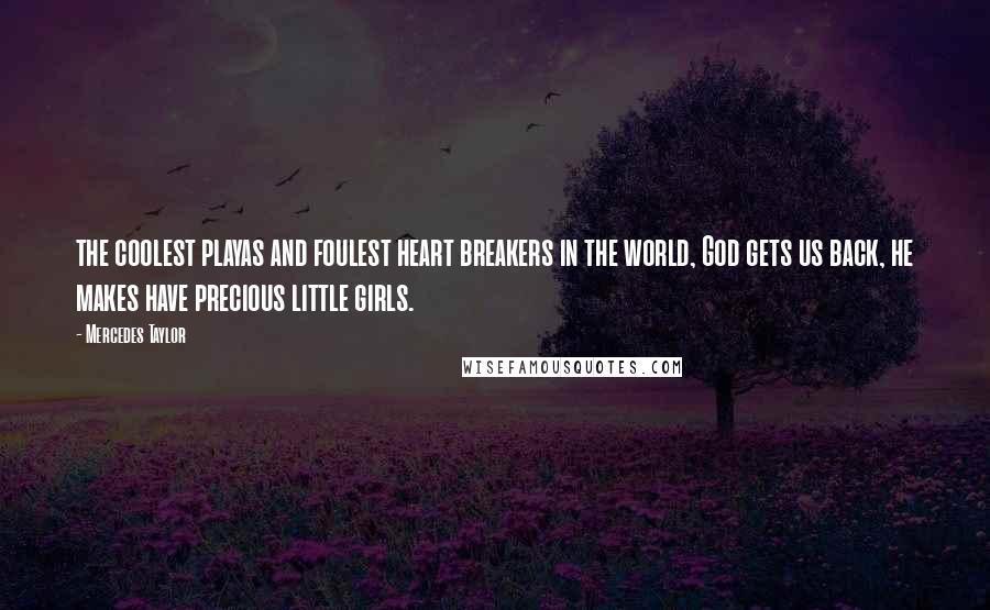 Mercedes Taylor Quotes: the coolest playas and foulest heart breakers in the world, God gets us back, he makes have precious little girls.