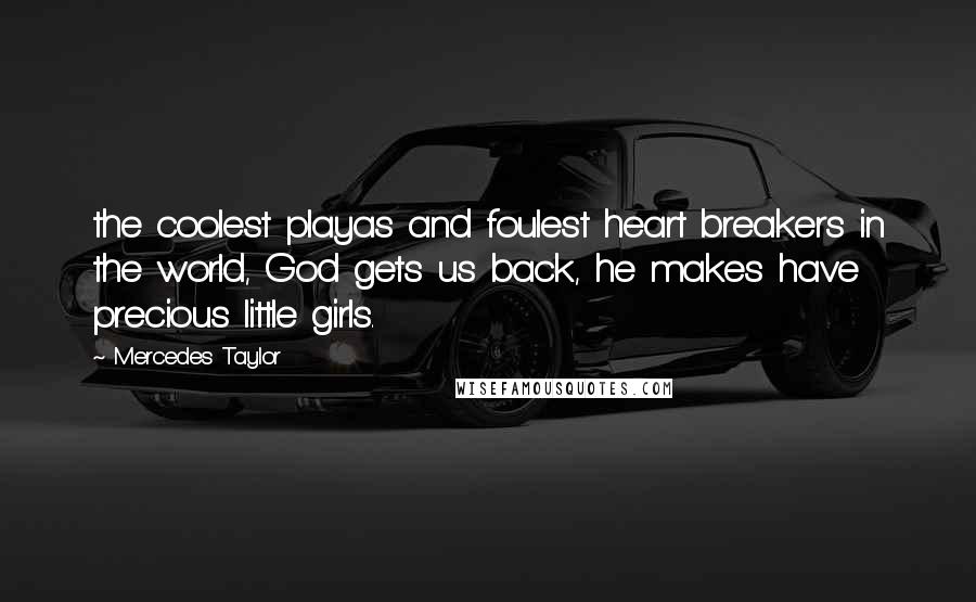 Mercedes Taylor Quotes: the coolest playas and foulest heart breakers in the world, God gets us back, he makes have precious little girls.
