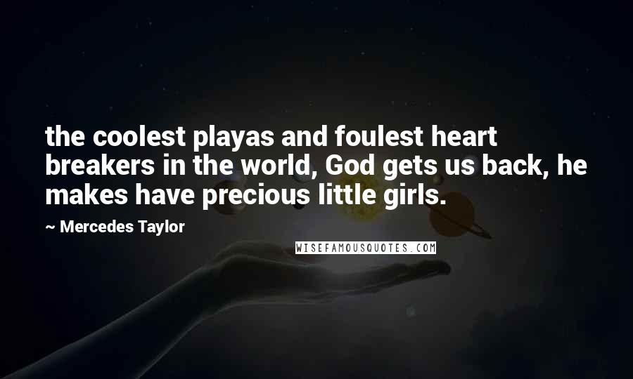 Mercedes Taylor Quotes: the coolest playas and foulest heart breakers in the world, God gets us back, he makes have precious little girls.