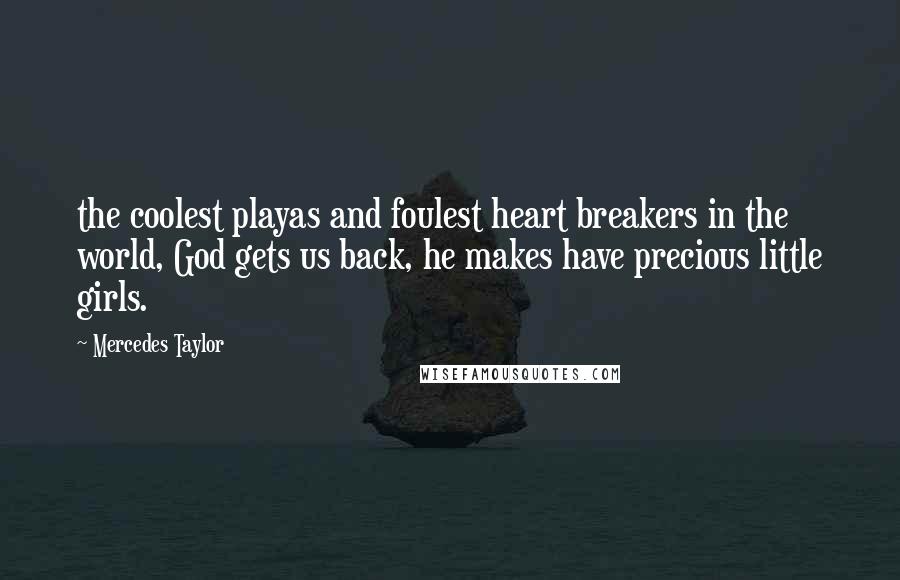 Mercedes Taylor Quotes: the coolest playas and foulest heart breakers in the world, God gets us back, he makes have precious little girls.