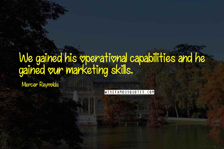 Mercer Reynolds Quotes: We gained his operational capabilities and he gained our marketing skills.