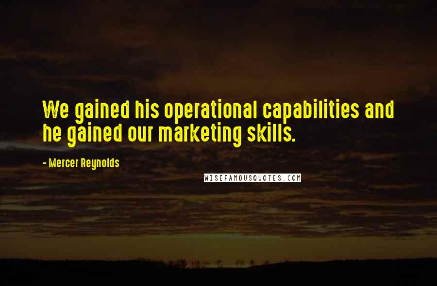 Mercer Reynolds Quotes: We gained his operational capabilities and he gained our marketing skills.