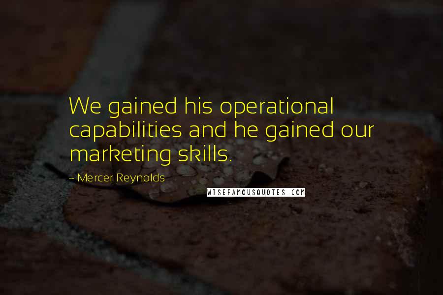 Mercer Reynolds Quotes: We gained his operational capabilities and he gained our marketing skills.