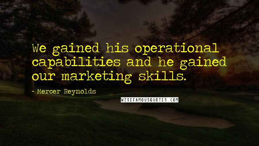 Mercer Reynolds Quotes: We gained his operational capabilities and he gained our marketing skills.