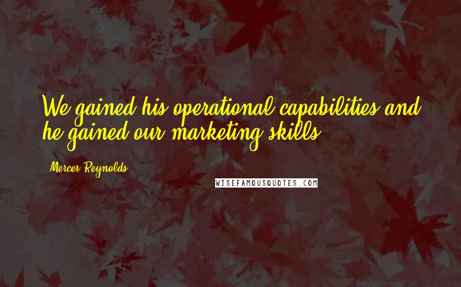 Mercer Reynolds Quotes: We gained his operational capabilities and he gained our marketing skills.