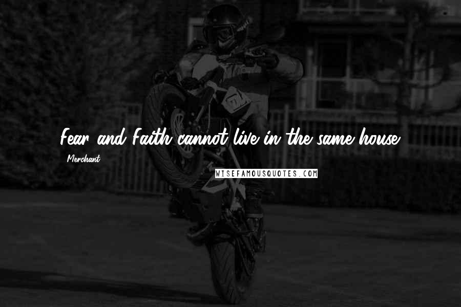 Merchant Quotes: Fear and Faith cannot live in the same house.