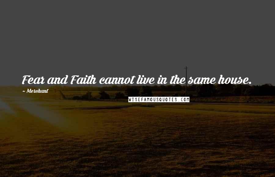 Merchant Quotes: Fear and Faith cannot live in the same house.