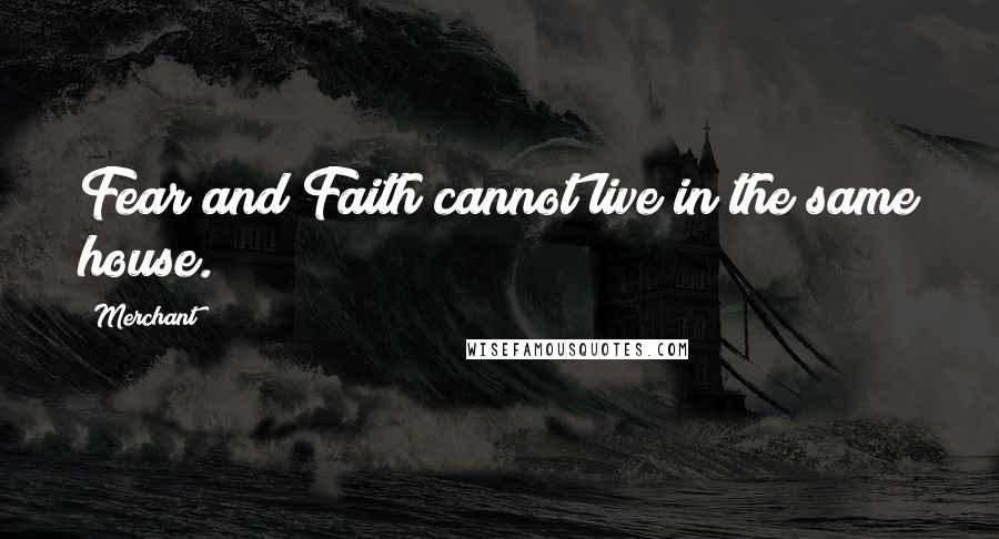 Merchant Quotes: Fear and Faith cannot live in the same house.