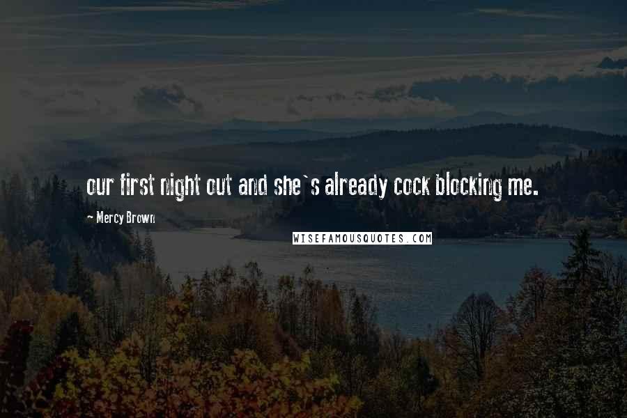 Mercy Brown Quotes: our first night out and she's already cock blocking me.