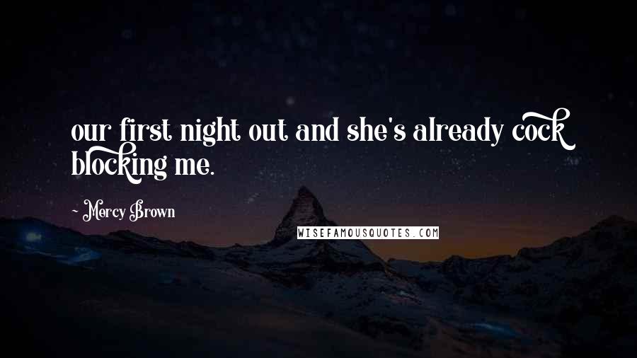 Mercy Brown Quotes: our first night out and she's already cock blocking me.