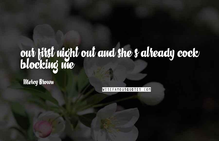 Mercy Brown Quotes: our first night out and she's already cock blocking me.