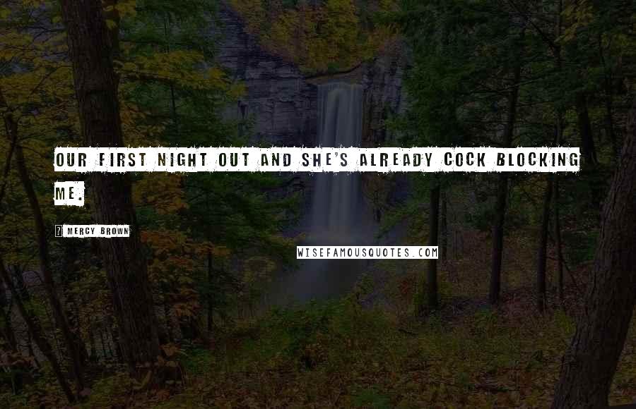 Mercy Brown Quotes: our first night out and she's already cock blocking me.